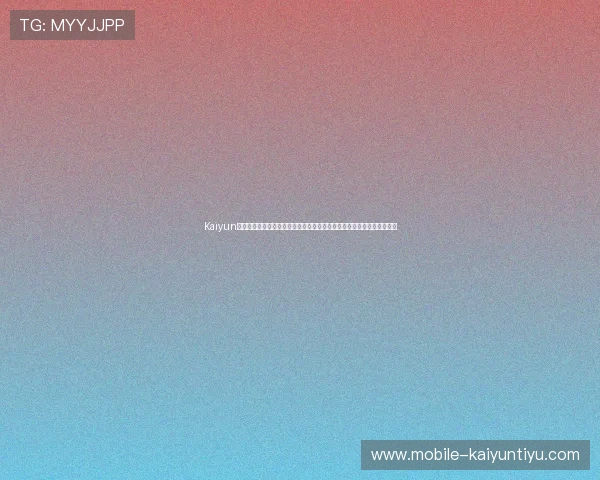 Kaiyun开云登录页面无法加载？多种解决方法帮你排除故障，快速进入游戏世界